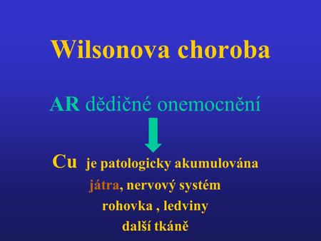 Wilsonova choroba AR dědičné onemocnění Cu je patologicky akumulována játra, nervový systém rohovka, ledviny další tkáně.