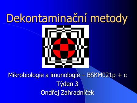 Dekontaminační metody Mikrobiologie a imunologie – BSKM021p + c Týden 3 Ondřej Zahradníček.