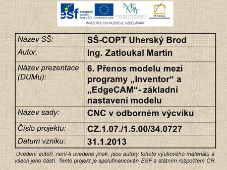 Název SŠ: SŠ-COPT Uherský Brod Autor: Ing. Zatloukal Martin Název prezentace (DUMu): 6. Přenos modelu mezi programy „Inventor“ a „EdgeCAM“- základní nastavení.