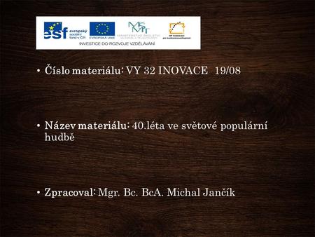 Číslo materiálu: VY 32 INOVACE 19/08 Název materiálu: 40.léta ve světové populární hudbě Zpracoval: Mgr. Bc. BcA. Michal Jančík.