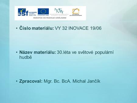 Číslo materiálu: VY 32 INOVACE 19/06 Název materiálu: 30.léta ve světové populární hudbě Zpracoval: Mgr. Bc. BcA. Michal Jančík.