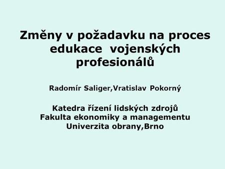 Změny v požadavku na proces edukace vojenských profesionálů Radomír Saliger,Vratislav Pokorný Katedra řízení lidských zdrojů Fakulta ekonomiky a managementu.