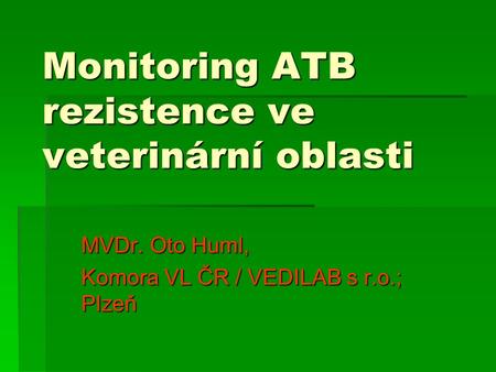Monitoring ATB rezistence ve veterinární oblasti MVDr. Oto Huml, Komora VL ČR / VEDILAB s r.o.; Plzeň.