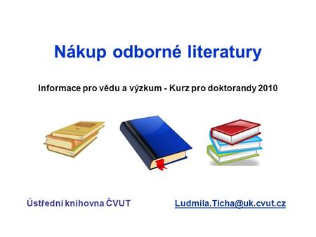 Nákup odborné literatury Informace pro vědu a výzkum - Kurz pro doktorandy 2010 Ústřední knihovna ČVUT