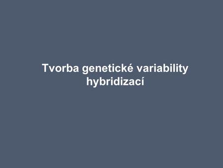 Tvorba genetické variability hybridizací. Hybridizace = tvorba hybridů=křížení Křížení –Proces zajišťující vznik potomstva cestou splývání gamet dvou.