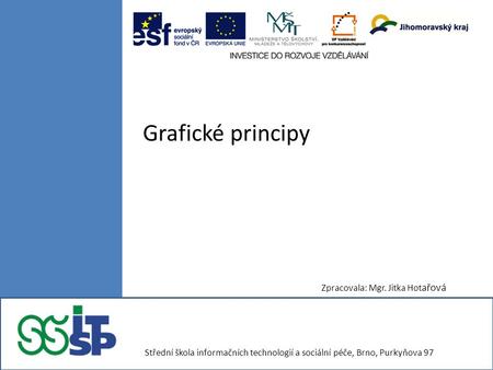 Grafické principy Zpracovala: Mgr. Jitka Hot ařová Střední škola informačních technologií a sociální péče, Brno, Purkyňova 97.