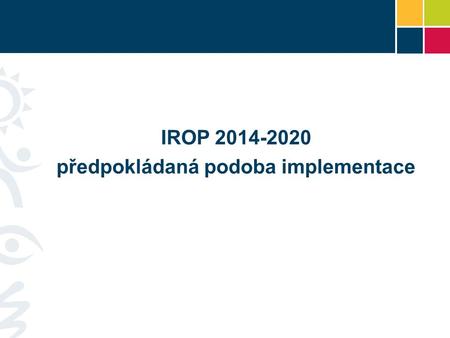 IROP 2014-2020 předpokládaná podoba implementace.