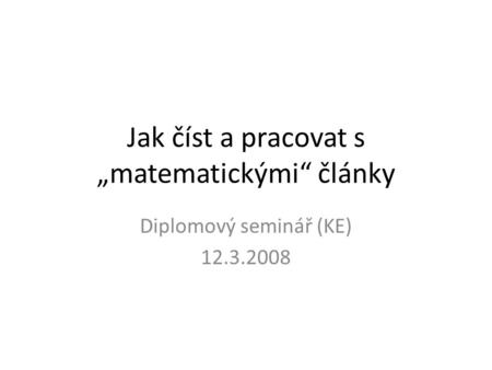Jak číst a pracovat s „matematickými“ články Diplomový seminář (KE) 12.3.2008.