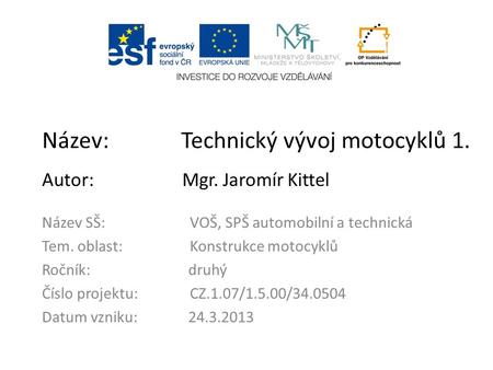 Název: Technický vývoj motocyklů 1. Autor: Mgr. Jaromír Kittel Název SŠ:VOŠ, SPŠ automobilní a technická Tem. oblast:Konstrukce motocyklů Ročník: druhý.