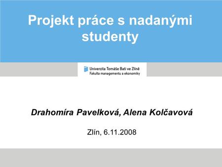 Projekt práce s nadanými studenty Drahomíra Pavelková, Alena Kolčavová Zlín, 6.11.2008.