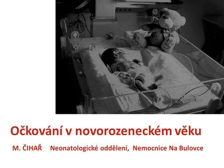 Očkování v novorozeneckém věku M. ČIHAŘ Neonatologické oddělení, Nemocnice Na Bulovce.