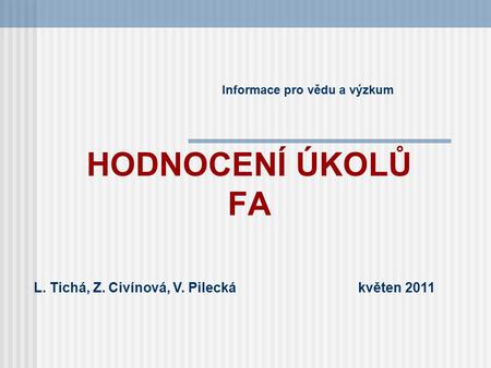 HODNOCENÍ ÚKOLŮ FA Informace pro vědu a výzkum L. Tichá, Z. Civínová, V. Pilecká květen 2011.