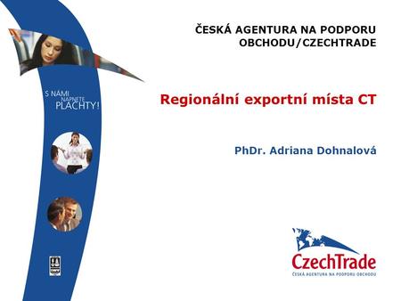 ČESKÁ AGENTURA NA PODPORU OBCHODU/CZECHTRADE Regionální exportní místa CT PhDr. Adriana Dohnalová.
