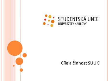 Cíle a činnost SUUK. KDO JSME? o Největší studentská organizace na UK o Zastupujeme 32 spolků UK ze 17 fakult Univerzity Karlovy o Naší hlavní činnosti.