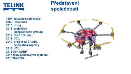 Představení společnosti 1997 založení společnosti 2000 RC letadla 2010 drony 2011 projekt MV bezpečnostní výzkum 2012 DJI Profi Line 2012 ÚCL 2012 projekt.