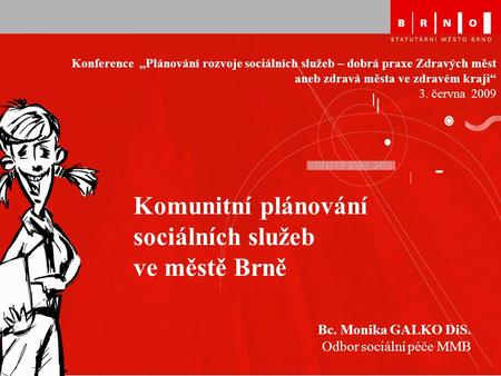 Komunitní plánování sociálních služeb ve městě Brně Bc. Monika GALKO DiS. Odbor sociální péče MMB Konference „Plánování rozvoje sociálních služeb – dobrá.