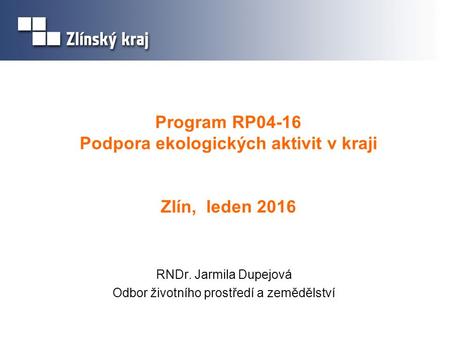 Program RP04-16 Podpora ekologických aktivit v kraji Zlín, leden 2016 RNDr. Jarmila Dupejová Odbor životního prostředí a zemědělství.