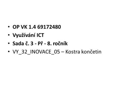 OP VK 1.4 69172480 Využívání ICT Sada č. 3 - Př - 8. ročník VY_32_INOVACE_05 – Kostra končetin.