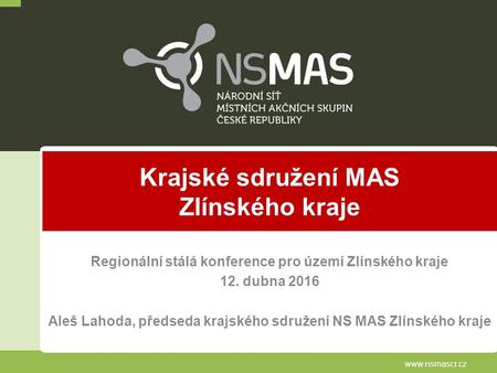 Krajské sdružení MAS Zlínského kraje Regionální stálá konference pro území Zlínského kraje 12. dubna 2016 Aleš Lahoda, předseda krajského sdružení NS MAS.