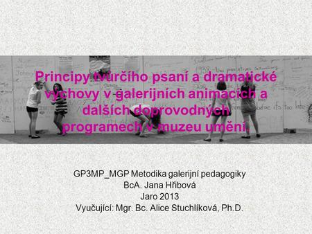 Principy tvůrčího psaní a dramatické výchovy v galerijních animacích a dalších doprovodných programech v muzeu umění. GP3MP_MGP Metodika galerijní pedagogiky.