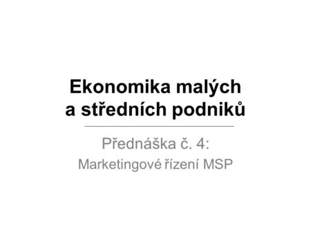 Ekonomika malých a středních podniků Přednáška č. 4: Marketingové řízení MSP.