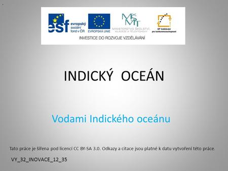 INDICKÝ OCEÁN Vodami Indického oceánu VY_32_INOVACE_12_35.. Tato práce je šířena pod licencí CC BY-SA 3.0. Odkazy a citace jsou platné k datu vytvoření.