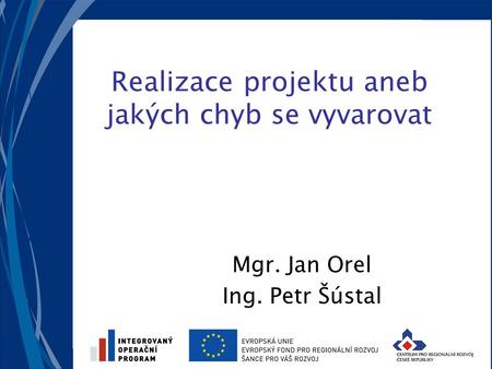 Realizace projektu aneb jakých chyb se vyvarovat Mgr. Jan Orel Ing. Petr Šústal.