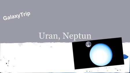 Uran, Neptun GalaxyTrip. Uran ● Doba oběhu okolo Slunce je 84 let ● Průměr planety je 51 118 km ● Plynný obry a společně s Neptunem i mezi tzv. ledové.