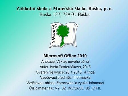 Microsoft Office 2010 Anotace: Výklad nového učiva Autor: Iveta Pasterňáková, 2013 Ověření ve výuce: 28.1.2013, 4.třída Vyučovací předmět: Informatika.