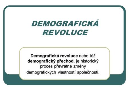 DEMOGRAFICKÁ REVOLUCE Demografická revoluce nebo též demografický přechod, je historický proces převratné změny demografických vlastností společnosti.