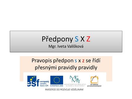 Předpony S X Z Mgr. Iveta Vališková Pravopis předpon s x z se řídí přesnými pravidly pravidly.
