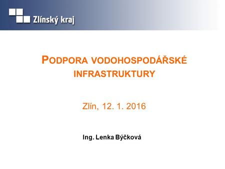 P ODPORA VODOHOSPODÁŘSKÉ INFRASTRUKTURY Zlín, 12. 1. 2016 Ing. Lenka Býčková.