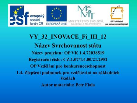 VY_32_INOVACE_Fi_III_12 Název Svrchovanost státu Název projektu: OP VK 1.4.72038519 Registrační číslo: CZ.1.07/1.4.00/21.2952 OP Vzdělání pro konkurenceschopnost.