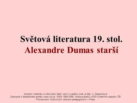Světová literatura 19. stol. Alexandre Dumas starší Autorem materiálu a všech jeho částí, není-li uvedeno jinak, je Mgr. L. Gregoríková. Dostupné z Metodického.