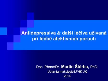 Antidepressiva  další léčiva užívaná při léčbě afektivních poruch Doc. PharmDr. Martin Štěrba, PhD. Ústav farmakologie LFHK UK 2014.