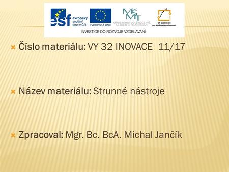  Číslo materiálu: VY 32 INOVACE 11/17  Název materiálu: Strunné nástroje  Zpracoval: Mgr. Bc. BcA. Michal Jančík.