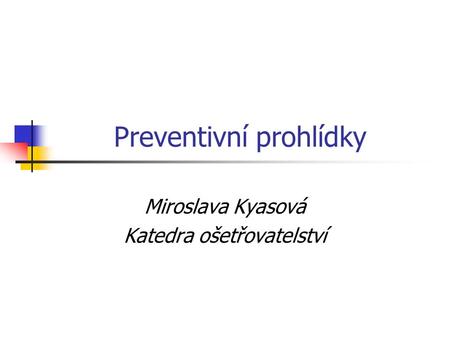 Preventivní prohlídky Miroslava Kyasová Katedra ošetřovatelství.