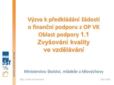Září 2008Mgr. Lenka Schwarzová INVESTICE DO ROZVOJE VZDĚLÁVÁNÍ Ministerstvo školství, mládeže a tělovýchovy Výzva k předkládání žádostí o finanční podporu.
