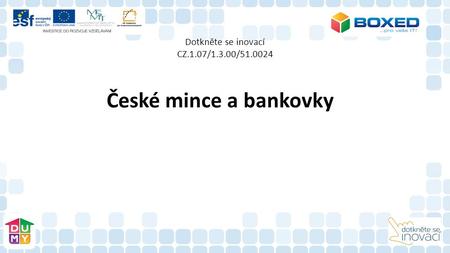 Dotkněte se inovací CZ.1.07/1.3.00/51.0024 České mince a bankovky.