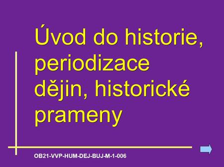 Úvod do historie, periodizace dějin, historické prameny OB21-VVP-HUM-DEJ-BUJ-M-1-006.