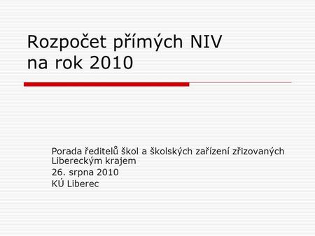 Rozpočet přímých NIV na rok 2010 Porada ředitelů škol a školských zařízení zřizovaných Libereckým krajem 26. srpna 2010 KÚ Liberec.