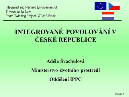 Strana 1 INTEGROVANÉ POVOLOVÁNÍ V ČESKÉ REPUBLICE Adéla Švachulová Ministerstvo životního prostředí Oddělení IPPC Integrated and Planned Enforcement of.