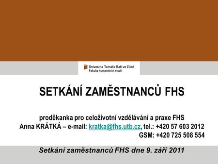 SETKÁNÍ ZAMĚSTNANCŮ FHS proděkanka pro celoživotní vzdělávání a praxe FHS Anna KRÁTKÁ –   tel.: +420 57 603
