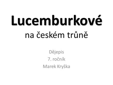 Lucemburkové Lucemburkové na českém trůně Dějepis 7. ročník Marek Kryška.