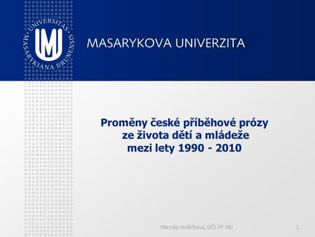 Marcela Hrdličková, ÚČL FF MU1 Proměny české příběhové prózy ze života dětí a mládeže mezi lety 1990 - 2010.
