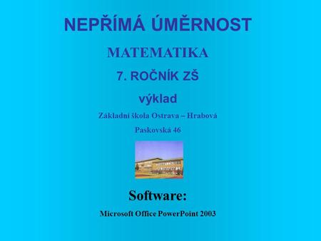 NEPŘÍMÁ ÚMĚRNOST MATEMATIKA 7. ROČNÍK ZŠ výklad Základní škola Ostrava – Hrabová Paskovská 46 Software: Microsoft Office PowerPoint 2003.