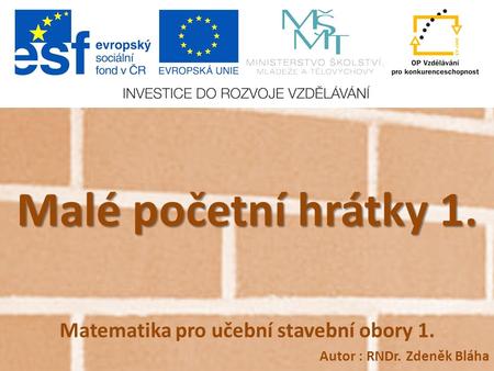 Malé početní hrátky 1. Matematika pro učební stavební obory 1. Autor : RNDr. Zdeněk Bláha.