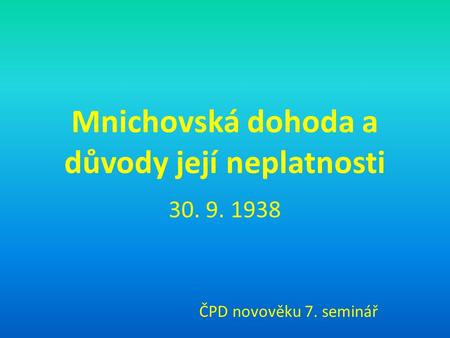 Mnichovská dohoda a důvody její neplatnosti 30. 9. 1938 ČPD novověku 7. seminář.