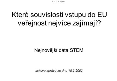 STEM 18.3.2003 Které souvislosti vstupu do EU veřejnost nejvíce zajímají? Nejnovější data STEM tisková zpráva ze dne 18.3.2003.