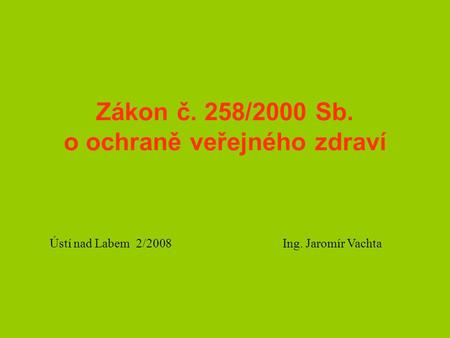 Zákon č. 258/2000 Sb. o ochraně veřejného zdraví Ústí nad Labem 2/2008 Ing. Jaromír Vachta.